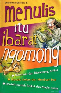 Image of Menulis Itu Ibarat Ngomong:Membuat Dan Merancang Artikel, Menulis Kolom Dan Membuat Esai, Contoh-Contoh Artikel Dari Media Cetak